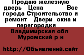 Продаю железную дверь › Цена ­ 5 000 - Все города Строительство и ремонт » Двери, окна и перегородки   . Владимирская обл.,Муромский р-н